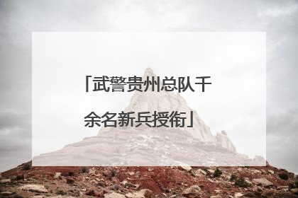 武警贵州总队千余名新兵授衔