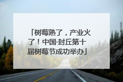 树莓熟了，产业火了！中国·封丘第十届树莓节成功举办