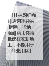 桂林网红咖啡店因违建被拆除，当地：咖啡店未经审批建在农耕地上，不能用于商业用途