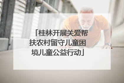 桂林开展关爱帮扶农村留守儿童困境儿童公益行动