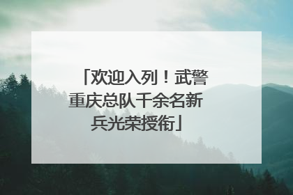 欢迎入列！武警重庆总队千余名新兵光荣授衔