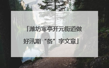 潍坊寒亭开元街道做好汛期“备”字文章