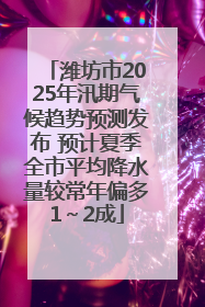 潍坊市2025年汛期气候趋势预测发布 预计夏季全市平均降水量较常年偏多1～2成