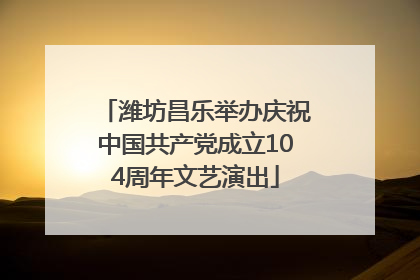 潍坊昌乐举办庆祝中国共产党成立104周年文艺演出