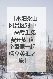 水泊梁山风景区对中、高考生免费开放 这个暑假一起畅享英雄之旅
