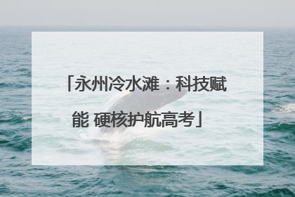 永州冷水滩：科技赋能 硬核护航高考