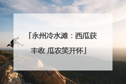永州冷水滩：西瓜获丰收 瓜农笑开怀
