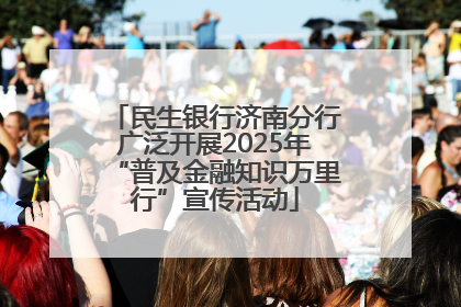 民生银行济南分行广泛开展2025年“普及金融知识万里行”宣传活动