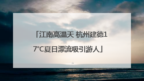 江南高温天 杭州建德17℃夏日漂流吸引游人