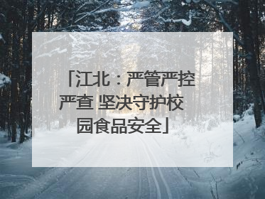 江北：严管严控严查 坚决守护校园食品安全