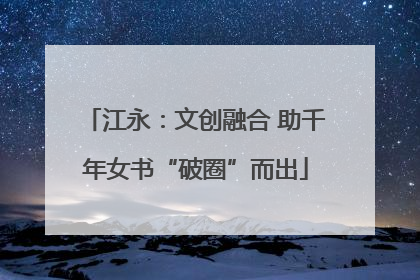 江永：文创融合 助千年女书“破圈”而出