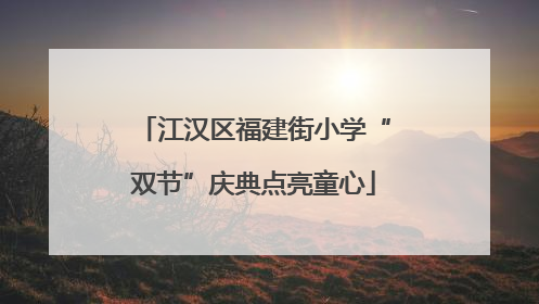 江汉区福建街小学“双节”庆典点亮童心