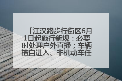 江汉路步行街区6月1日起施行新规：必要时处理户外直播；车辆擅自进入、非机动车任意停放的，依法处理