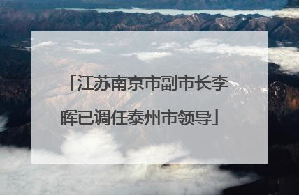 江苏南京市副市长李晖已调任泰州市领导