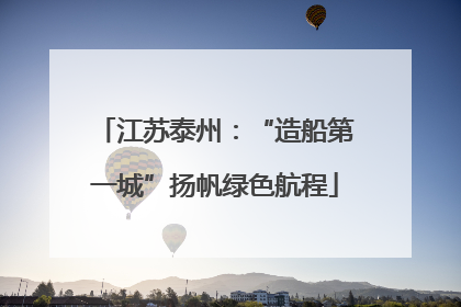 江苏泰州：“造船第一城”扬帆绿色航程