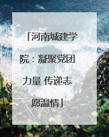 河南城建学院：凝聚党团力量 传递志愿温情