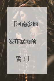 河南多地发布暴雨预警！