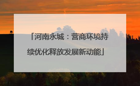 河南永城：营商环境持续优化释放发展新动能