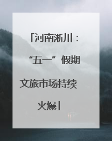 河南淅川：“五一”假期文旅市场持续火爆