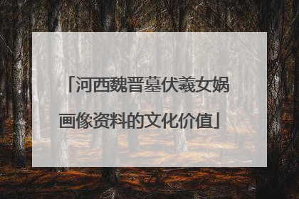 河西魏晋墓伏羲女娲画像资料的文化价值