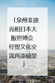 泉州非遗亮相日本大阪世博会 经贸文化交流再添硕果
