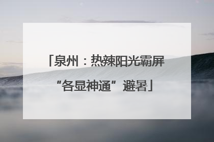 泉州：热辣阳光霸屏 “各显神通”避暑