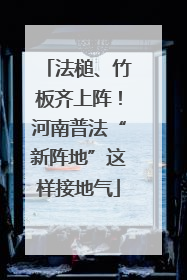 法槌、竹板齐上阵！河南普法“新阵地”这样接地气