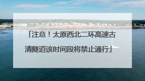 注意！太原西北二环高速古清隧道该时间段将禁止通行