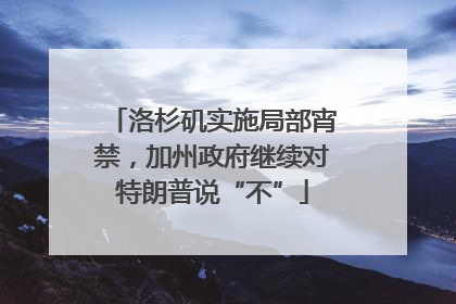 洛杉矶实施局部宵禁，加州政府继续对特朗普说“不”