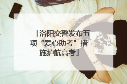 洛阳交警发布五项“爱心助考”措施护航高考