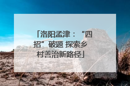 洛阳孟津：“四招”破题 探索乡村善治新路径
