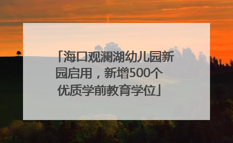海口观澜湖幼儿园新园启用，新增500个优质学前教育学位