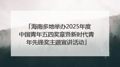 海南多地举办2025年度中国青年五四奖章暨新时代青年先锋奖主题宣讲活动