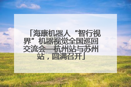 海康机器人“智行视界”机器视觉全国巡回交流会—杭州站与苏州站，圆满召开