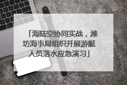 海陆空协同实战，潍坊海事局组织开展游艇人员落水应急演习