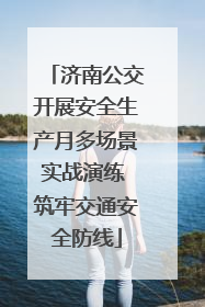 济南公交开展安全生产月多场景实战演练 筑牢交通安全防线