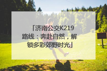济南公交K219路线：奔赴自然，解锁多彩郊野时光