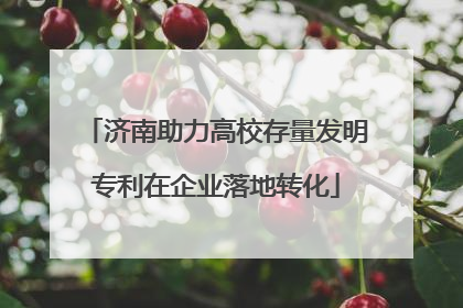 济南助力高校存量发明专利在企业落地转化