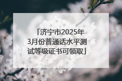 济宁市2025年3月份普通话水平测试等级证书可领取