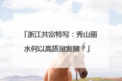 浙江共富特写：秀山丽水何以高质量发展？