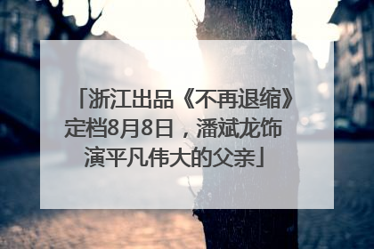 浙江出品《不再退缩》定档8月8日，潘斌龙饰演平凡伟大的父亲
