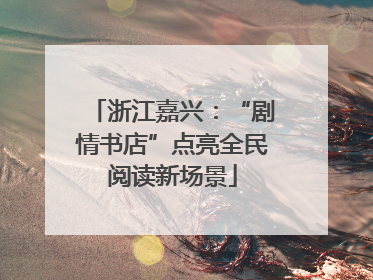 浙江嘉兴：“剧情书店”点亮全民阅读新场景