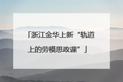 浙江金华上新“轨道上的劳模思政课”