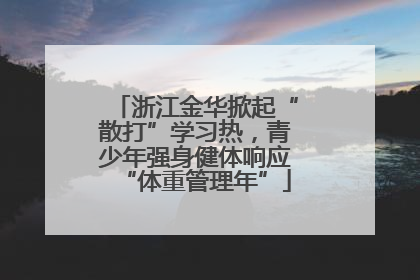 浙江金华掀起“散打”学习热，青少年强身健体响应“体重管理年”