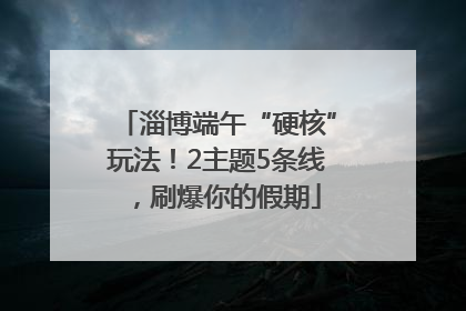 淄博端午“硬核”玩法！2主题5条线，刷爆你的假期