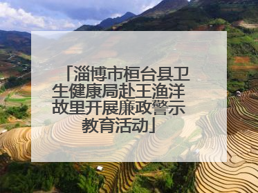 淄博市桓台县卫生健康局赴王渔洋故里开展廉政警示教育活动