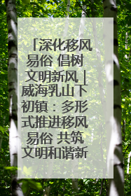深化移风易俗 倡树文明新风｜威海乳山下初镇：多形式推进移风易俗 共筑文明和谐新风尚