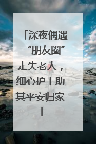 深夜偶遇“朋友圈”走失老人，细心护士助其平安归家