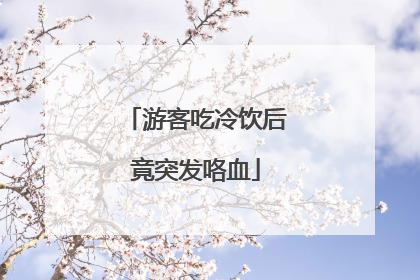 游客吃冷饮后竟突发咯血