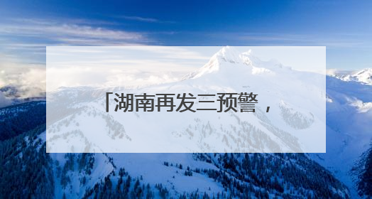 湖南再发三预警，这些地方要注意！